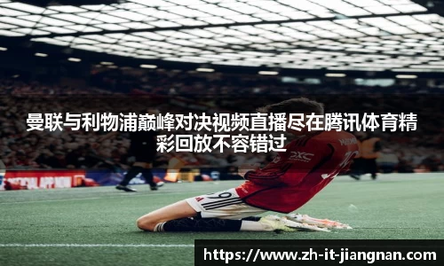曼联与利物浦巅峰对决视频直播尽在腾讯体育精彩回放不容错过