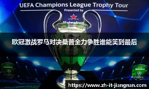 欧冠激战罗马对决桑普全力争胜谁能笑到最后