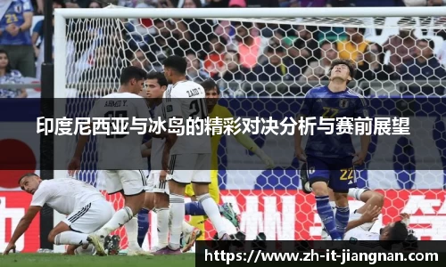 印度尼西亚与冰岛的精彩对决分析与赛前展望