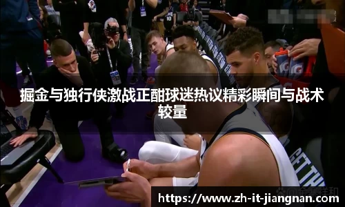 掘金与独行侠激战正酣球迷热议精彩瞬间与战术较量