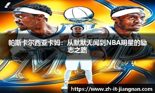 帕斯卡尔西亚卡姆：从默默无闻到NBA明星的励志之路