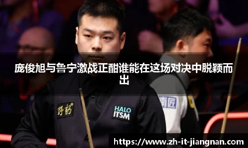 庞俊旭与鲁宁激战正酣谁能在这场对决中脱颖而出