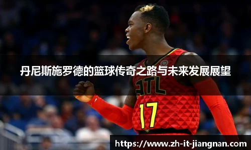 丹尼斯施罗德的篮球传奇之路与未来发展展望