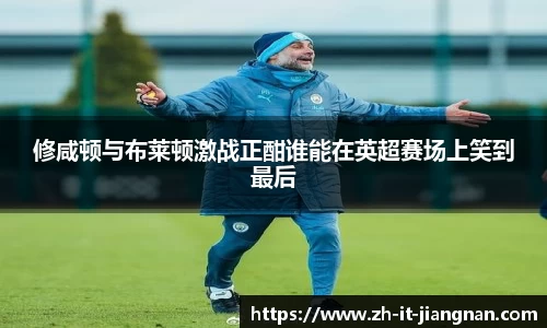 修咸顿与布莱顿激战正酣谁能在英超赛场上笑到最后