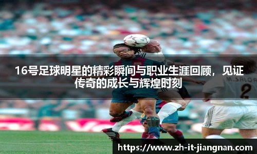 16号足球明星的精彩瞬间与职业生涯回顾，见证传奇的成长与辉煌时刻