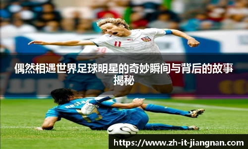 偶然相遇世界足球明星的奇妙瞬间与背后的故事揭秘